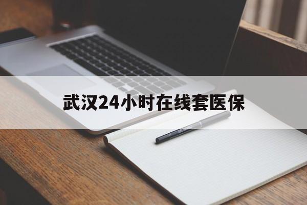 七台河最新武汉24小时在线套医保方法分析(最方便真实的七台河武汉医保服务方法)