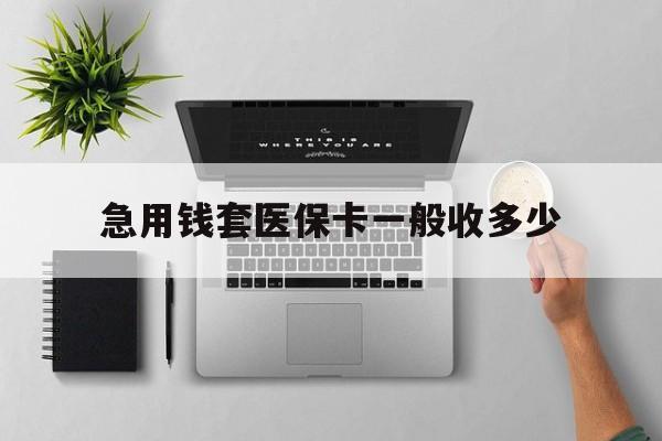 七台河最新急用钱套医保卡一般收多少方法分析(最方便真实的七台河套医保卡一般几个点方法)