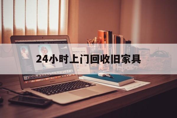 七台河最新24小时上门回收旧家具方法分析(最方便真实的七台河附近上门回收旧家具方法)
