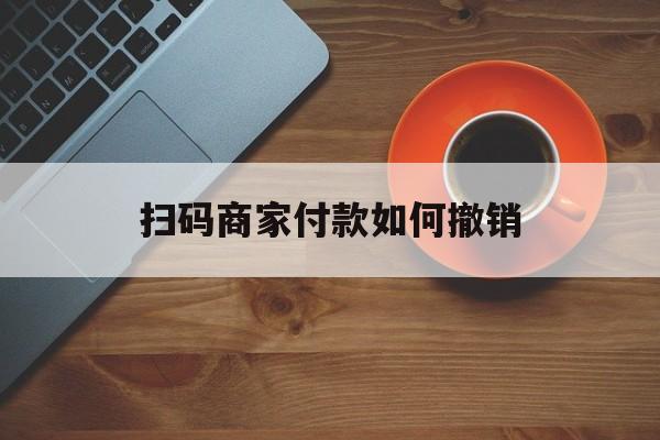 七台河最新扫码商家付款如何撤销方法分析(最方便真实的七台河扫了商家付款码怎么要求退款方法)
